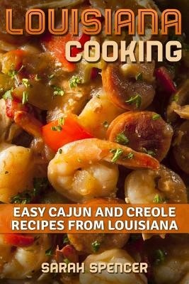 Louisiana Cooking: Easy Cajun And Creole Recipes From Louisiana (Paperback) By Sarah Spencer