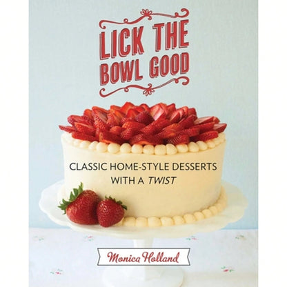Pre-Owned Lick The Bowl Good: Classic Home-Style Desserts With A Twist (Paperback) By Monica Holland