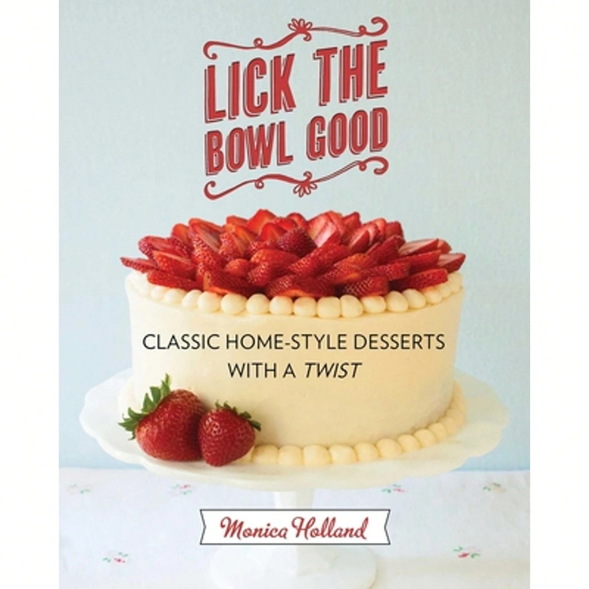 Pre-Owned Lick The Bowl Good: Classic Home-Style Desserts With A Twist (Paperback) By Monica Holland