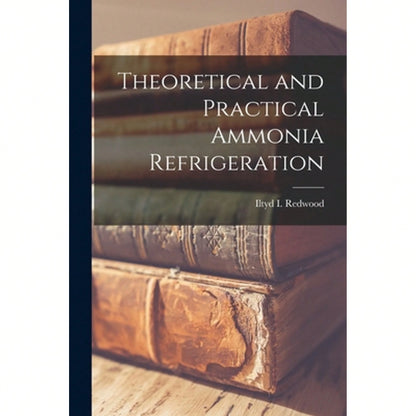 Theoretical And Practical Ammonia Refrigeration (Paperback) By Iltyd I Redwood